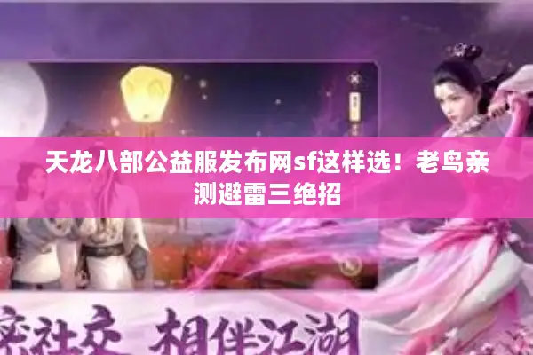 天龙八部公益服发布网sf这样选！老鸟亲测避雷三绝招