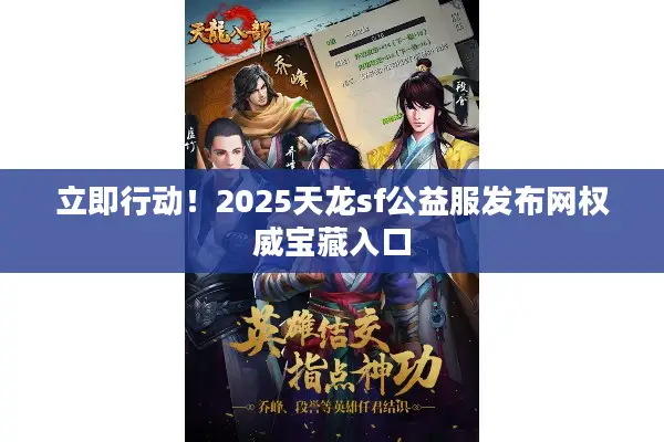 立即行动!2025天龙sf公益服发布网权威宝藏入口 立即行动!2025天龙sf公益服发布网权威宝藏入口