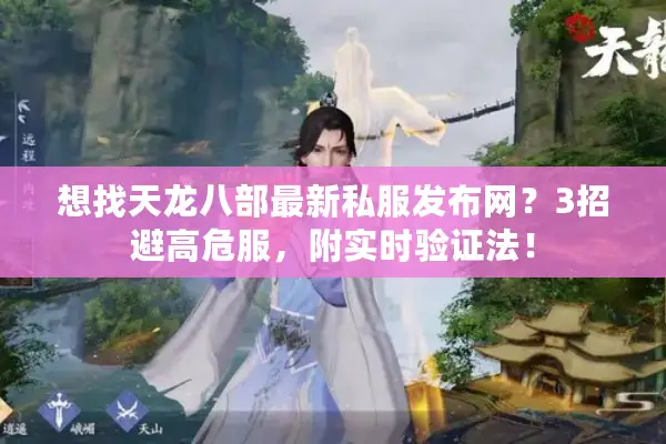 想找天龙八部最新私服发布网？3招避高危服，附实时验证法！