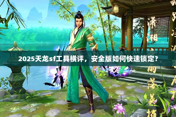 2025天龙sf工具横评,安全版如何快速锁定? 2025天龙sf工具横评,安全版如何快速锁定?