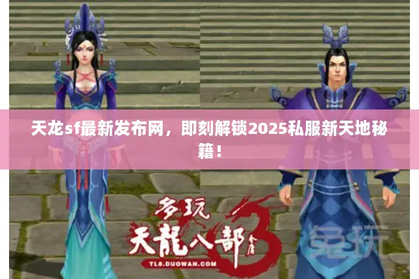天龙sf最新发布网，即刻解锁2025私服新天地秘籍！
