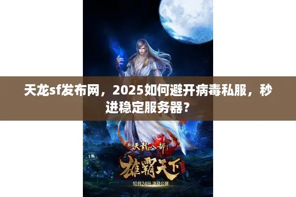 天龙sf发布网，2025如何避开病毒私服，秒进稳定服务器？