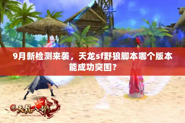 9月新检测来袭，天龙sf野狼脚本哪个版本能成功突围？