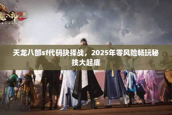 天龙八部sf代码抉择战，2025年零风险畅玩秘技大起底