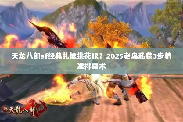 天龙八部sf经典扎堆挑花眼？2025老鸟私藏3步精准排雷术