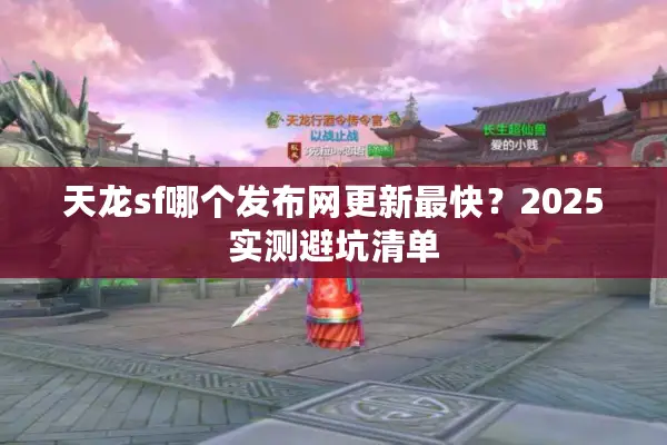 天龙sf哪个发布网更新最快？2025实测避坑清单