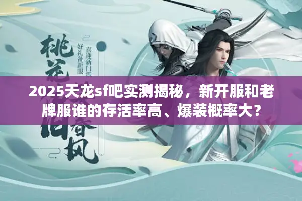 2025天龙sf吧实测揭秘，新开服和老牌服谁的存活率高、爆装概率大？