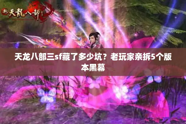 天龙八部三sf藏了多少坑？老玩家亲拆5个版本黑幕