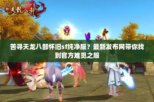 苦寻天龙八部怀旧sf纯净服？最新发布网带你找到官方难觅之服