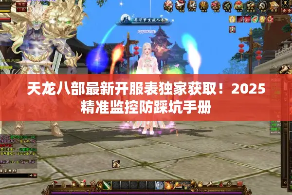 天龙八部最新开服表独家获取！2025精准监控防踩坑手册