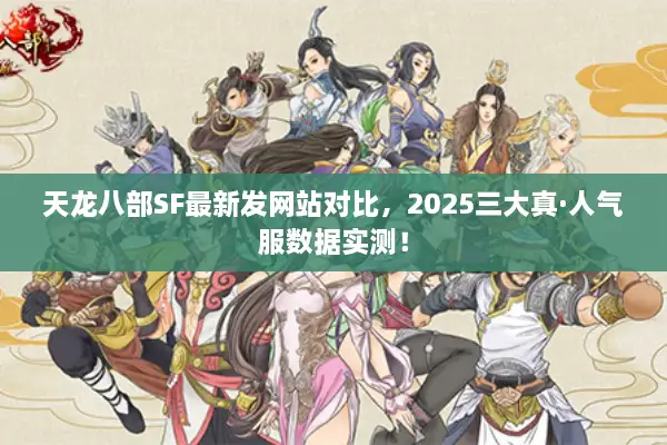 天龙八部SF最新发网站对比,2025三大真·人气服数据实测! 天龙八部SF最新发网站对比,2025三大真·人气服数据实测!