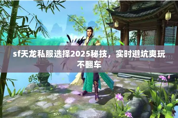 sf天龙私服选择2025秘技，实时避坑爽玩不翻车