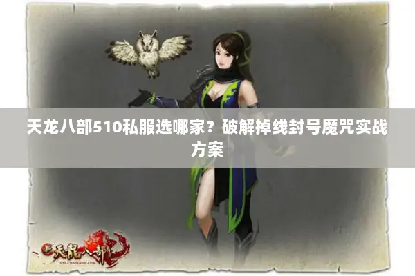 天龙八部510私服选哪家？破解掉线封号魔咒实战方案