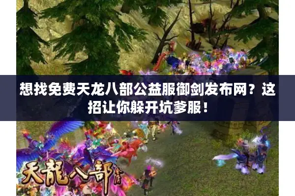 想找免费天龙八部公益服御剑发布网?这招让你躲开坑爹服! 想找免费天龙八部公益服御剑发布网?这招让你躲开坑爹服!