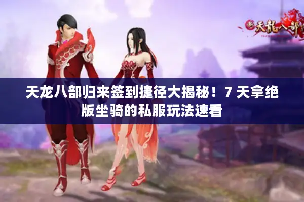 天龙八部归来签到捷径大揭秘!7 天拿绝版坐骑的私服玩法速看 天龙八部归来签到捷径大揭秘!7 天拿绝版坐骑的私服玩法速看