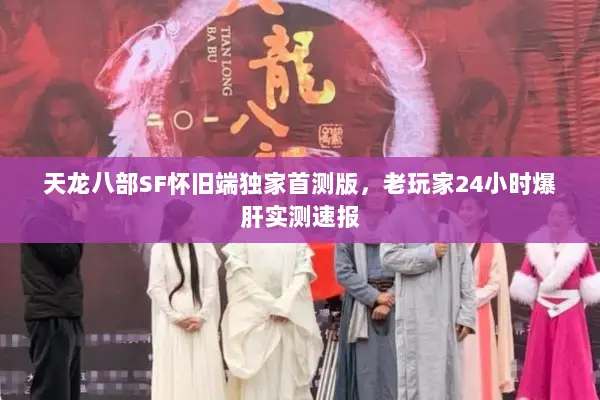 天龙八部SF怀旧端独家首测版,老玩家24小时爆肝实测速报 天龙八部SF怀旧端独家首测版,老玩家24小时爆肝实测速报