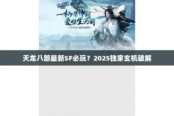 天龙八部最新SF必玩？2025独家玄机破解