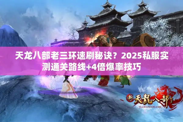 天龙八部老三环速刷秘诀？2025私服实测通关路线+4倍爆率技巧