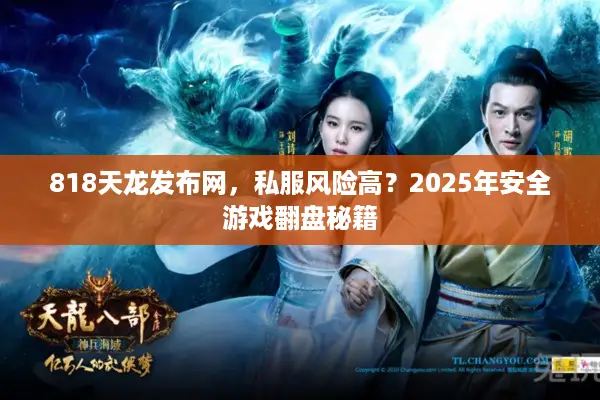 818天龙发布网，私服风险高？2025年安全游戏翻盘秘籍