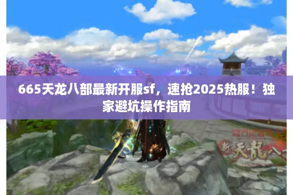 665天龙八部最新开服sf,速抢2025热服!独家避坑操作指南 665天龙八部最新开服sf,速抢2025热服!独家避坑操作指南