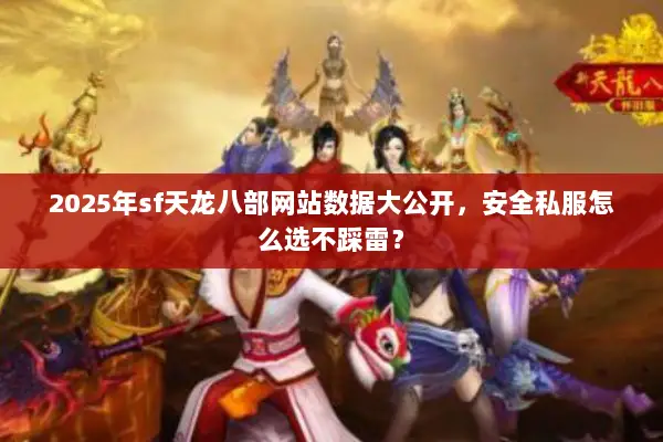 2025年sf天龙八部网站数据大公开，安全私服怎么选不踩雷？