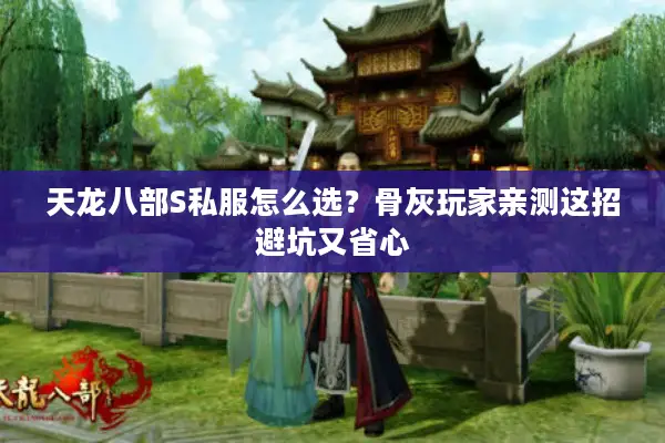 天龙八部S私服怎么选？骨灰玩家亲测这招避坑又省心