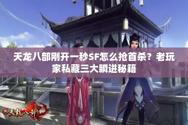 天龙八部刚开一秒SF怎么抢首杀?老玩家私藏三大瞬进秘籍 天龙八部刚开一秒SF怎么抢首杀?老玩家私藏三大瞬进秘籍