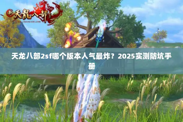 天龙八部2sf哪个版本人气最炸？2025实测防坑手册