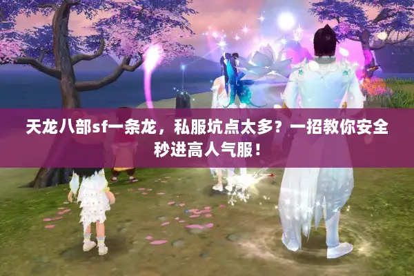 天龙八部sf一条龙,私服坑点太多?一招教你安全秒进高人气服! 天龙八部sf一条龙,私服坑点太多?一招教你安全秒进高人气服!