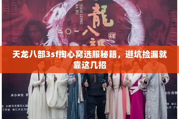 天龙八部3sf掏心窝选服秘籍，避坑捡漏就靠这几招