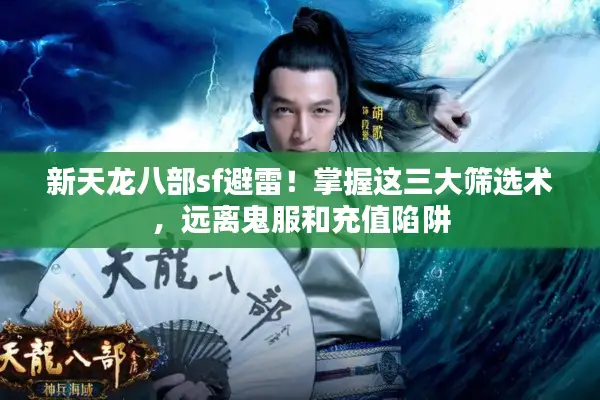 新天龙八部sf避雷！掌握这三大筛选术，远离鬼服和充值陷阱