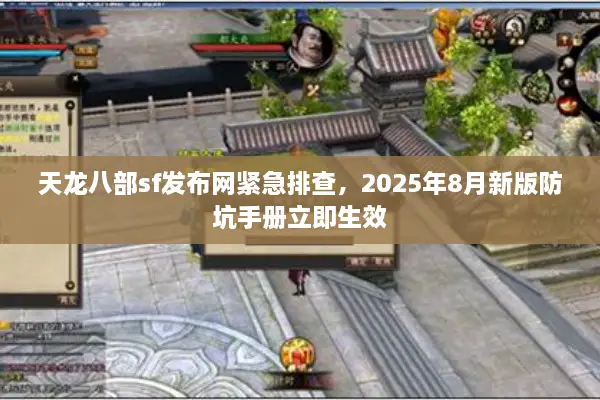 天龙八部sf发布网紧急排查,2025年8月新版防坑手册立即生效 天龙八部sf发布网紧急排查,2025年8月新版防坑手册立即生效