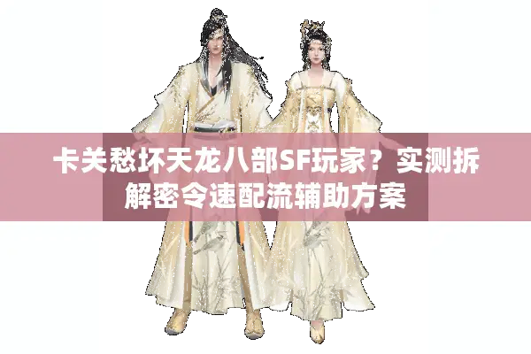 卡关愁坏天龙八部SF玩家？实测拆解密令速配流辅助方案