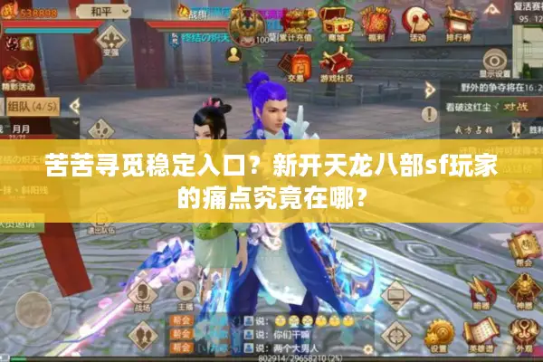 苦苦寻觅稳定入口？新开天龙八部sf玩家的痛点究竟在哪？