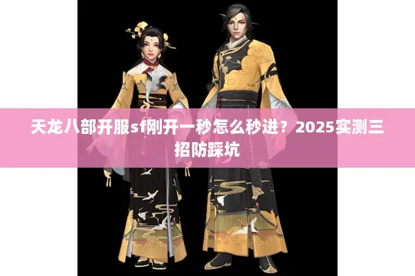 天龙八部开服sf刚开一秒怎么秒进?2025实测三招防踩坑 天龙八部开服sf刚开一秒怎么秒进?2025实测三招防踩坑