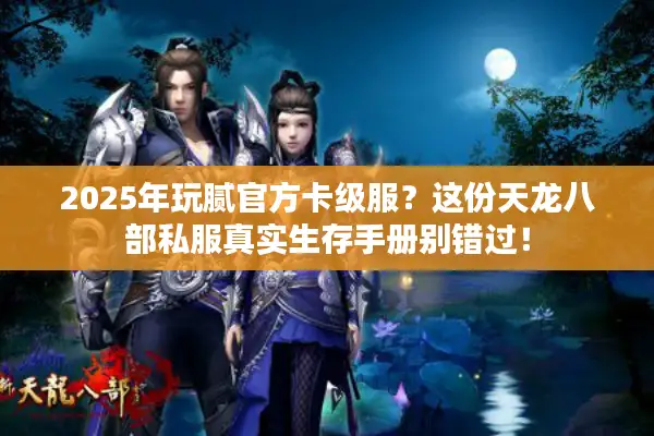 2025年玩腻官方卡级服？这份天龙八部私服真实生存手册别错过！