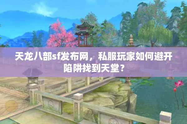 天龙八部sf发布网,私服玩家如何避开陷阱找到天堂? 天龙八部sf发布网,私服玩家如何避开陷阱找到天堂?