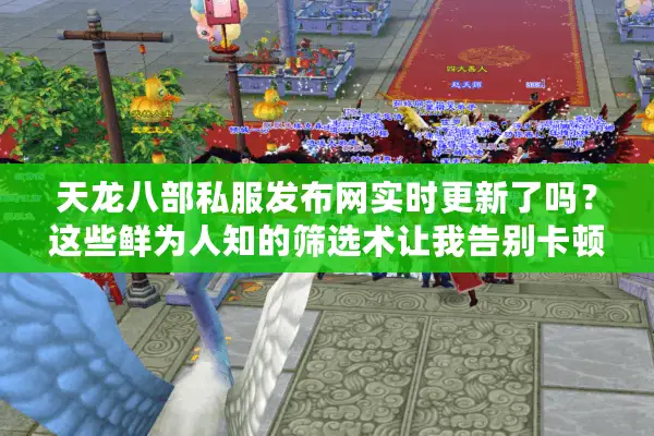 天龙八部私服发布网实时更新了吗？这些鲜为人知的筛选术让我告别卡顿