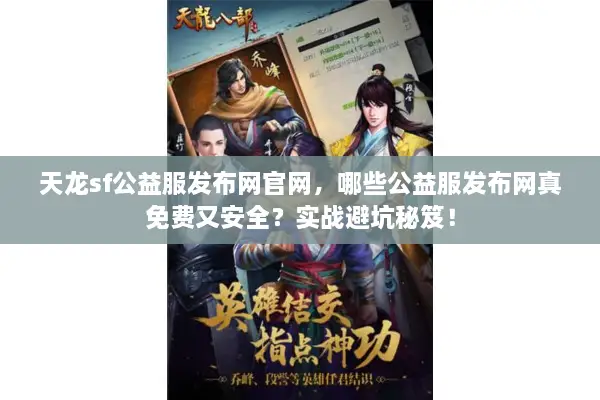 天龙sf公益服发布网官网，哪些公益服发布网真免费又安全？实战避坑秘笈！
