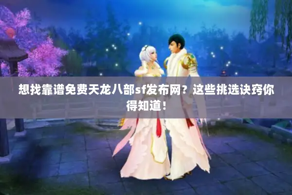 想找靠谱免费天龙八部sf发布网？这些挑选诀窍你得知道！