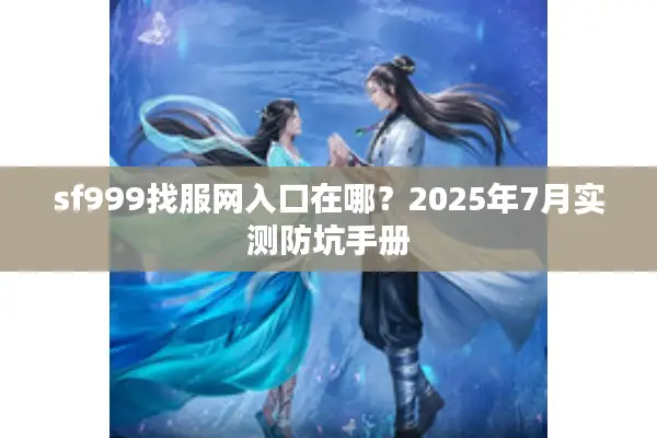 sf999找服网入口在哪?2025年7月实测防坑手册 sf999找服网入口在哪?2025年7月实测防坑手册