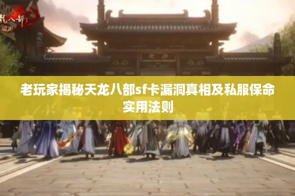 老玩家揭秘天龙八部sf卡漏洞真相及私服保命实用法则 老玩家揭秘天龙八部sf卡漏洞真相及私服保命实用法则