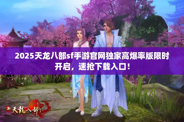 2025天龙八部sf手游官网独家高爆率版限时开启，速抢下载入口！