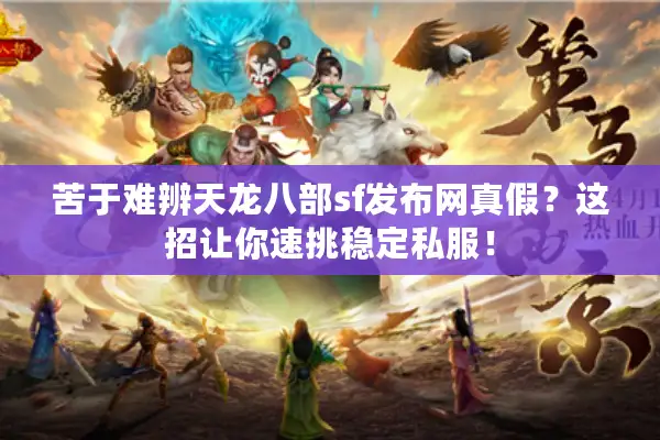 苦于难辨天龙八部sf发布网真假？这招让你速挑稳定私服！