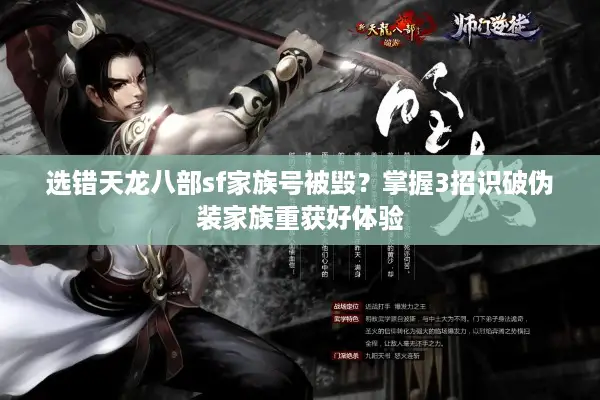 选错天龙八部sf家族号被毁？掌握3招识破伪装家族重获好体验