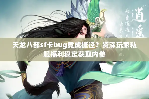 天龙八部sf卡bug竟成捷径？资深玩家私服福利稳定获取内参