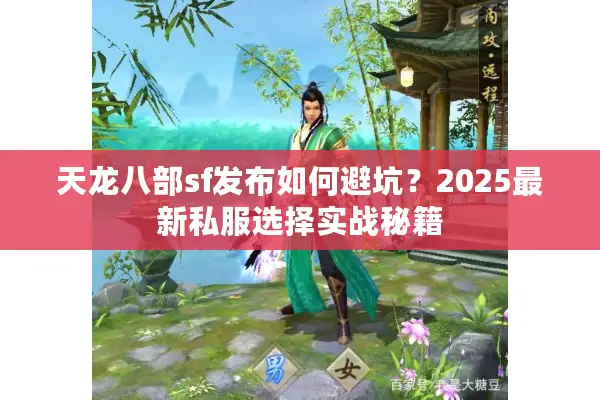 天龙八部sf发布如何避坑?2025最新私服选择实战秘籍 天龙八部sf发布如何避坑?2025最新私服选择实战秘籍