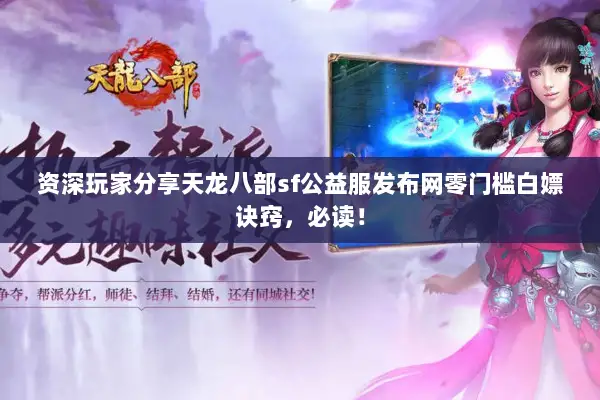 资深玩家分享天龙八部sf公益服发布网零门槛白嫖诀窍,必读! 资深玩家分享天龙八部sf公益服发布网零门槛白嫖诀窍,必读!