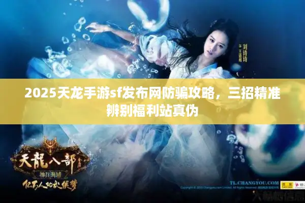 2025天龙手游sf发布网防骗攻略，三招精准辨别福利站真伪