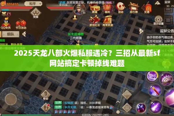 2025天龙八部火爆私服遇冷?三招从最新sf网站搞定卡顿掉线难题 2025天龙八部火爆私服遇冷?三招从最新sf网站搞定卡顿掉线难题
